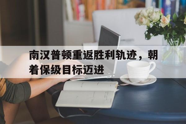南汉普顿重返胜利轨迹，朝着保级目标迈进