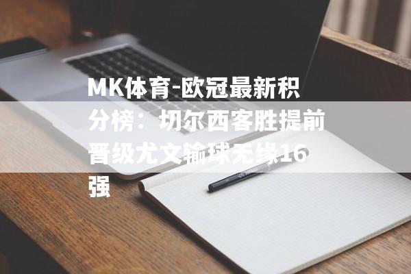 MK体育-欧冠最新积分榜：切尔西客胜提前晋级尤文输球无缘16强