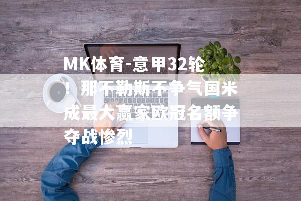 MK体育-意甲32轮！那不勒斯不争气国米成最大赢家欧冠名额争夺战惨烈