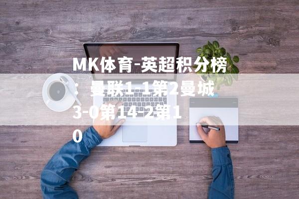 MK体育-英超积分榜：曼联1-1第2曼城3-0第14-2第10